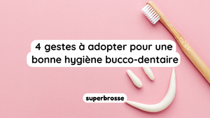 4 gestes à adopter pour une bonne hygiène bucco-dentaire